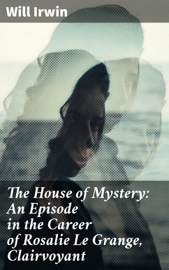 The House of Mystery: An Episode in the Career of Rosalie Le Grange, Clairvoyant (eBook, ePUB) - Irwin, Will