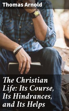 The Christian Life: Its Course, Its Hindrances, and Its Helps (eBook, ePUB) - Arnold, Thomas