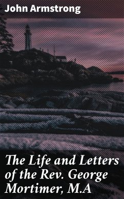 The Life and Letters of the Rev. George Mortimer, M.A (eBook, ePUB) - Armstrong, John