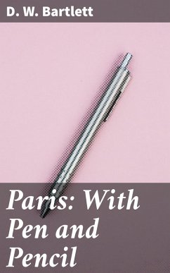 Paris: With Pen and Pencil (eBook, ePUB) - Bartlett, D. W.