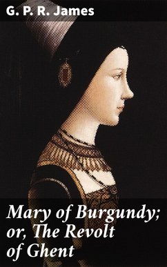 Mary of Burgundy; or, The Revolt of Ghent (eBook, ePUB) - James, G. P. R.