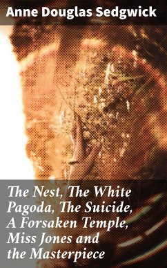 The Nest, The White Pagoda, The Suicide, A Forsaken Temple, Miss Jones and the Masterpiece (eBook, ePUB) - Sedgwick, Anne Douglas