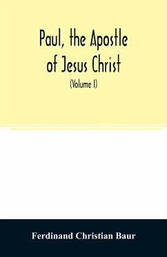 Paul, the apostle of Jesus Christ, his life and work, his epistles and his doctrine. A contribution to the critical history of primitive Christianity (Volume I) - Christian Baur, Ferdinand