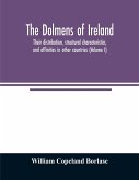 The dolmens of Ireland, their distribution, structural characteristics, and affinities in other countries; together with the folk-lore attaching to them; supplemented by considerations on the anthropology, ethnology, and traditions of the Irish people. Wi