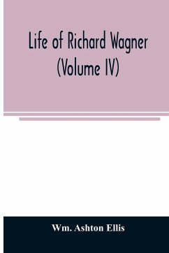 Life of Richard Wagner (Volume IV) - Ashton Ellis, Wm.