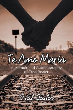 Te Amo Maria: A Memoir and Autobiography of Fred Bealer - Bealer, Fred