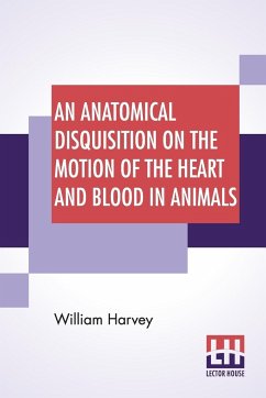 An Anatomical Disquisition On The Motion Of The Heart And Blood In Animals - Harvey, William