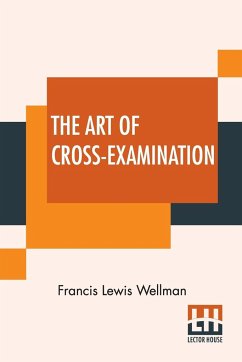 The Art Of Cross-Examination - Wellman, Francis Lewis