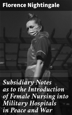 Subsidiary Notes as to the Introduction of Female Nursing into Military Hospitals in Peace and War (eBook, ePUB) - Nightingale, Florence