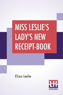 Miss Leslie's Lady's New Receipt-Book - Leslie, Eliza
