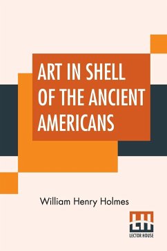 Art In Shell Of The Ancient Americans - Holmes, William Henry