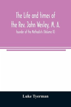 The life and times of the Rev. John Wesley, M. A., founder of the Methodists (Volume II) - Tyerman, Luke