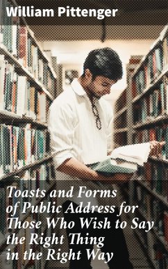 Toasts and Forms of Public Address for Those Who Wish to Say the Right Thing in the Right Way (eBook, ePUB) - Pittenger, William