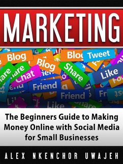 Marketing: The Beginners Guide to Making Money Online with Social Media for Small Businesses (eBook, ePUB) - Nkenchor Uwajeh, Alex