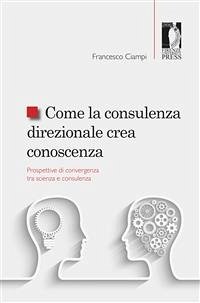 Come la consulenza direzionale crea conoscenza. Prospettive di convergenza tra scienza e consulenza (eBook, ePUB) - Ciampi, Francesco