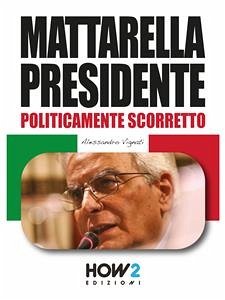 Cover MATTARELLA PRESIDENTE. Politicamente Scorretto (eBook, ePUB)