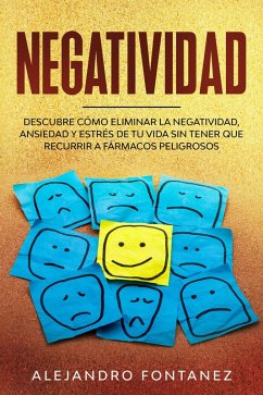 Negatividad: Descubre Cómo Eliminar la Negatividad, Ansiedad y Estrés de tu Vida Sin Tener que Recurrir a Fármacos Peligrosos (eBook, ePUB) - Fontanez, Alejandro