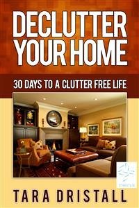 Declutter Your Home: 30 Days to a Clutter Free Life (eBook, ePUB) - Dristall, Tara
