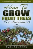 How To Grow Fruit Trees For Beginners: Complete Guide For Growing Delicious Fruit (eBook, ePUB)