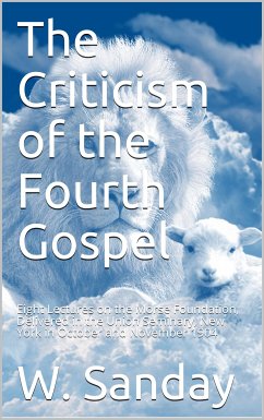 The Criticism of the Fourth Gospel / Eight Lectures on the Morse Foundation, Delivered in the / Union Seminary, New York in October and November 1904 (eBook, PDF) - Sanday, W.