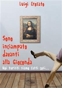 Sono inciampato davanti alla Gioconda (eBook, PDF) - Crosato, Luigi