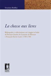 La chasse aux livres. Bibliografia e collezionismo nel viaggio in Italia di Étienne-Charles de Loménie de Brienne e François-Xavier Laire (1789-1790) (eBook, PDF) - Graziano, Ruffini,