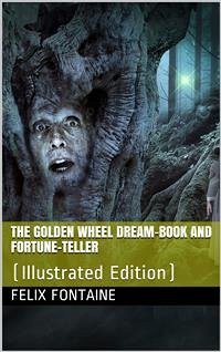 The Golden Wheel Dream-book and Fortune-teller / Being the most complete work on fortune-telling and / interpreting dreams ever printed, etc. etc (eBook, PDF) - G. De Fontaine, F.