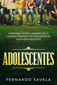 Adolescentes: Guía para padres y madres de la crianza positiva y sin perjuicios de hijos adolescentes (eBook, ePUB) - Savala, Fernando