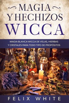 Magia y Hechizos Wicca: Magia blanca wicca de velas, hierbas y cristales para todo tipo de propósitos (eBook, ePUB) - White, Felix