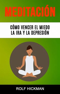 Meditación: Cómo Vencer El Miedo, La Ira Y La Depresión (eBook, ePUB) - Hickman, Rolf