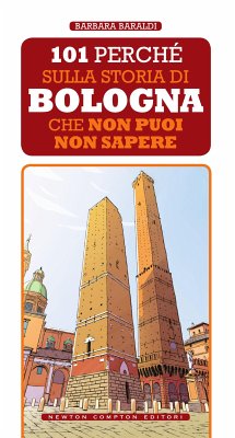 101 perché sulla storia di Bologna che non puoi non sapere (eBook, ePUB) - Baraldi, Barbara