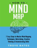 How to Mind Map: 7 Easy Steps to Master Mind Mapping Techniques, Note-taking, Creative Thinking & Brainstorming Skills (eBook, ePUB)