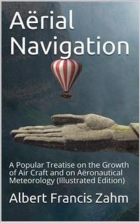 Aërial Navigation / A Popular Treatise on the Growth of Air Craft and on Aëronautical Meteorology (eBook, PDF) - Francis Zahm, Albert