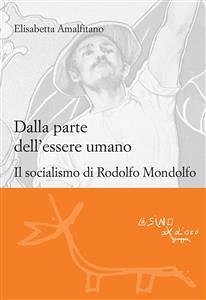 Dalla parte dell'essere umano. Il socialismo di Rodolfo Mondolfo (eBook, PDF) - Amalfitano, Elisabetta