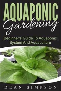 Aquaponic Gardening: Beginner's Guide To Aquaponic System And Aquaculture (eBook, ePUB) - Simpson, Dean