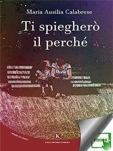 Ti spiegherò il perché (eBook, ePUB) - Maria Ausilia, Calabrese