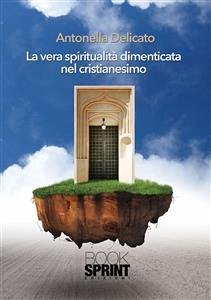 La vera spiritualità dimenticata nel cristianesimo (eBook, ePUB) - Delicato, Antonella