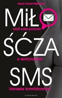 Miłość za SMS, czyli cała prawda o erotycznym biznesie komórkowym (eBook, ePUB) - Kornel Filipowski, Jakub