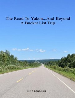 The Road to Yukon and Beyond - A Bucket List Trip (eBook, ePUB) - Stanlick, Bob