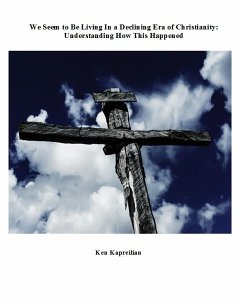 We Seem to Be Living In a Declining Era of Christianity: Understanding How This Happened (eBook, ePUB) - Kapreilian, Ken