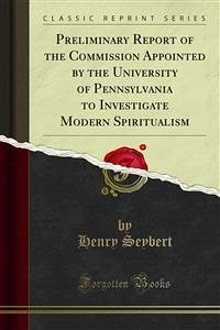 Preliminary Report of the Commission Appointed by the University of Pennsylvania to Investigate Modern Spiritualism (eBook, PDF)