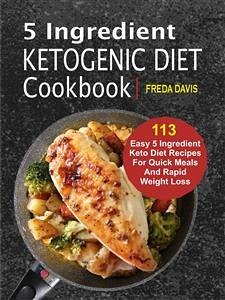 5 Ingredient Ketogenic Diet Cookbook: 113 Easy 5 Ingredient Keto Diet Recipes For Quick Meals And Rapid Weight Loss (eBook, ePUB) - Davis, Freda