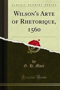 Wilson's Arte of Rhetorique, 1560 (eBook, PDF) - H. Mair, G.