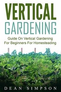 Vertical Gardening: Guide On Vertical Gardening For Beginners For Homesteading (eBook, ePUB) - Simpson, Dean