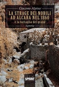 La strage dei nobili ad Alcara nel 1860 e la battaglia del grano (eBook, ePUB) - Alpino, Giacomo