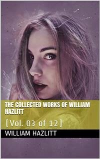 The collected works of William Hazlitt, Vol. 03 (of 12) (eBook, PDF) - Hazlitt, William