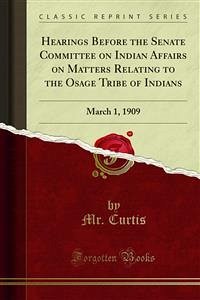 Hearings Before the Senate Committee on Indian Affairs on Matters Relating to the Osage Tribe of Indians (eBook, PDF)