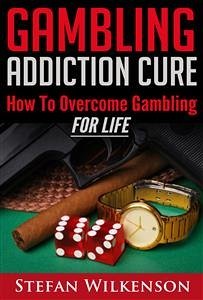 Gambling Addiction Cure (eBook, ePUB) - Wilkenson, Stefan