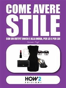 COME AVERE STILE: Con un Outfit Unico e alla Moda, per Lei e per Lui (eBook, ePUB) - Fogli, Serena