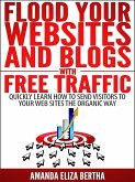 Flood Your Websites and Blogs with Free Traffic: Quickly Learn How to Send Visitors to Your Web Sites the Organic Way (eBook, ePUB)